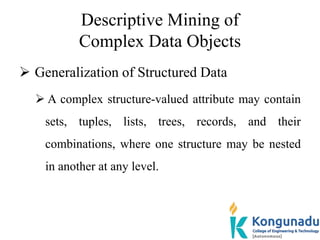 Descriptive Mining of
Complex Data Objects
 Generalization of Structured Data
 A complex structure-valued attribute may ...