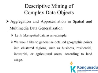 Descriptive Mining of
Complex Data Objects
 Aggregation and Approximation in Spatial and
Multimedia Data Generalization
...