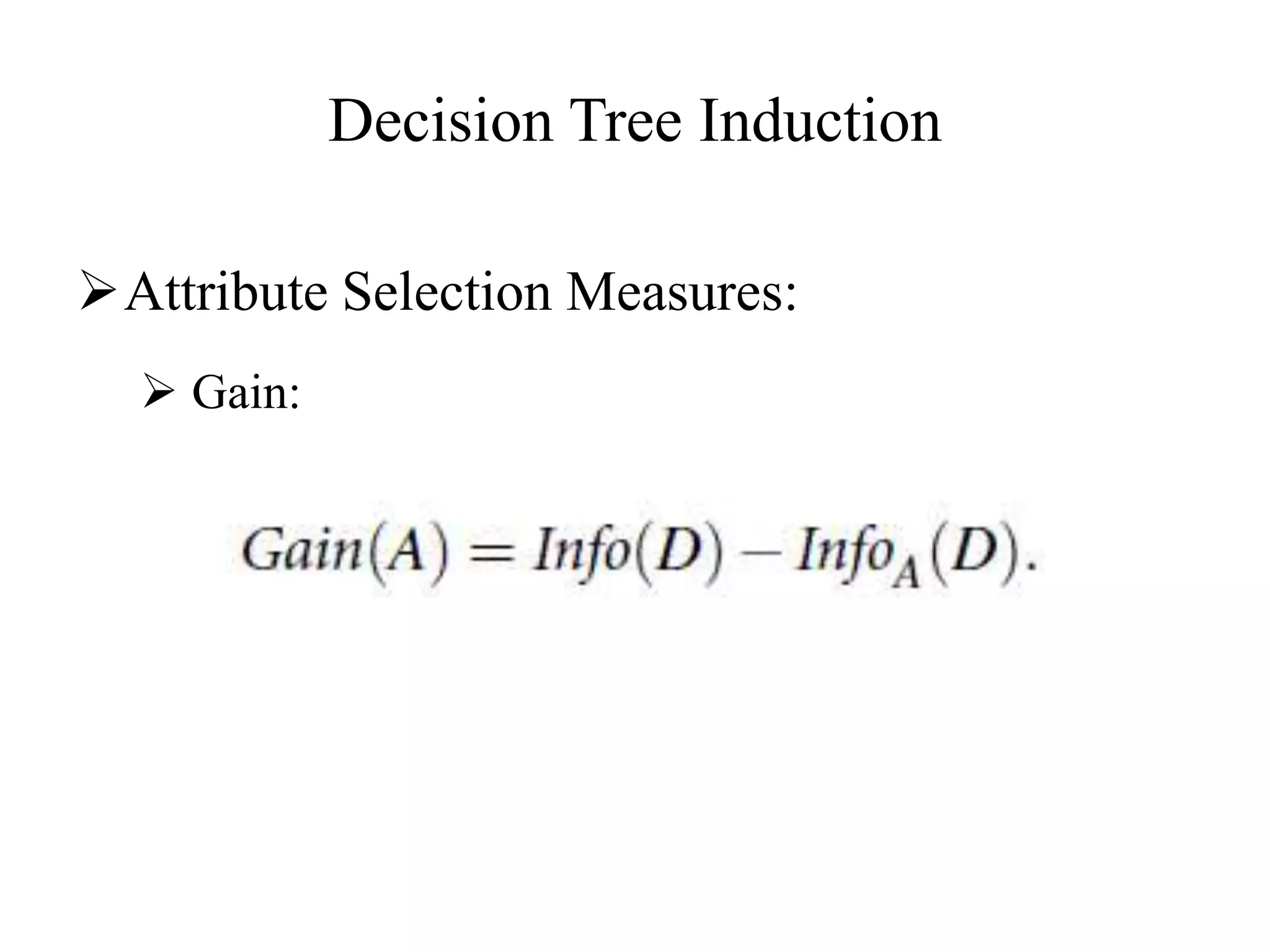 Decision Tree Induction
Attribute Selection Measures:
 Gain:
 