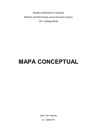 República Bolivariana de Venezuela
Ministerio del Poder Popular para la Educación Superior
I.U.P. Santiago Mariño
MAPA CONCEPTUAL
Autor: Ivan Guzman
C.I.: 25803791