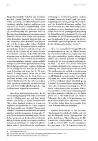 104                                                                                            ZWANZIG JAHRE DANACH




Einige diesbezügliche Vorhaben sind umstritten,               Verbindung von Fortschritt im eigenen Land und
so wurde etwa der Vorschlag einer Nordeuropä-                 Russlands Ansehen im Ausland nach „jahrzehnte-
ischen Gasleitung (Nord Stream Pipeline) unter                langer Stagnation“. Dem „außenpolitischen Kon-
der Ostsee zwischen Russland und Deutschland                  zept” der Russischen Föderation, welches Präsi-
von Politikern Polens und der baltischen Länder               dent Putin am 28. Juni 2000 verabschiedete, ist zu
heftigst kritisiert. Andere wiederum bezweifeln               entnehmen: „Unsere Beziehung zu der Europä-
die Durchführbarkeit der geplanten Nabucco-                   ischen Union ist von grundlegender Bedeutung.
Pipeline, über die Erdgas aus Aserbaidschan und               Die Entwicklungen innerhalb der EU wirken sich
anderen Ländern nach Europa fließen könnte.                   zunehmend auf die Situationsdynamik in Europa
Viele betrachten Russland ausschließlich aus                  aus.“ An anderer Stelle wird gesagt: „Die sich her-
der Perspektive seiner Rohstoffe und glauben,                 ausbildende militärisch-politische Dimension
dies verleihe Moskau großen Einfluss. Natürlich               der EU sollte genau beobachtet werden.”11
sind die riesigen Rohstoffvorkommen Russlands
ein mächtiges Instrument, auf der anderen Seite                   Diese eher positive Beurteilung der EU sollte
ist die EU jedoch Russlands wichtigster Öl- und               nach der Erweiterung 2004 um mehrere Staaten,
Gasabnehmer. Gazprom erwirtschaftet über 70%                  die entweder Teil der Sowjetunion gewesen waren
seiner Gewinne aus den Exporten in die EU. Russ-              oder von ihr kontrolliert wurden, infrage gestellt
land und die EU sind sich über die Bestimmun-                 werden. Diese Staaten forderten ein strengeres
gen der Energiecharta und des Transitprotokolls9              Vorgehen der EU gegen Russland und einige un-
bezüglich der Verwendung von Pipelines uneinig.               ter ihnen (z. B. Polen und Litauen) waren auch
Für die Erneuerung seiner veralteten Infrastruk-              bereit, bilaterale Streitigkeiten zu nutzen, um die
tur im Energiesektor ist Russland auf Finanzie-               Eröffnung von Verhandlungen über ein neues
rung, Technologie und Know-how der EU ange-                   PKA mit Russland zu verhindern. Im Gegenzug
wiesen. In diesem Bereich deutet alles auf eine               suchte Russland verstärkt Kontakt zu den größe-
Zusammenarbeit hin, von der beide Seiten nur                  ren EU-Mitgliedern, insbesondere Deutschland,
profitieren können, doch die westlichen Unter-                Frankreich und Italien, in dem Versuch, die EU
nehmen fürchten um ihre Investitionen in Russ-                „zu teilen und beherrschen” Schließlich gelang
                                                                                              .
land, angesichts mangelnder Rechtsstaatlichkeit               es der EU, sich auf ein Verhandlungsmandat für
und nach den schlechten Erfahrungen, die einige               Gespräche mit Russland zu einigen und derzeit
Großinvestoren bereits machen mussten.                        laufen Verhandlungen über ein neues Abkom-
                                                              men. Zweifellos werden diese Verhandlungen al-
    Unter Jelzin war Russland gegenüber der EU                les andere als einfach und zügig über die Bühne
relativ gleichgültig eingestellt. Dies änderte sich           gehen. Und es wird nicht einfach sein, das neue
mit der EU-Osterweiterung und ihrer schritt-                  Abkommen durch alle 27 Mitgliedsstaaten und
weisen Entwicklung zu einem internationalen                   das Europäische Parlament ratifizieren zu lassen.
Akteur. Dass Russland zunehmend besorgt war,                  Dies wird im hohen Maße vom Ansehen Russ-
zeigte sich in dem Manifest Die Entwicklungsstra-             lands zu diesem Zeitpunkt abhängen.
tegie Russlands bis zum Jahr 2010,10 das im ersten
Amtsjahr Putins veröffentlicht wurde. Es begann                   Russland betrachtet die EU und die NATO
mit einer aufsehenerregenden Aussage: „Zu Be-                 oftmals durch ein und dieselbe Brille, auch weil
ginn des 21. Jahrhunderts sah sich unser Land der             sich die Mitglieder beider Organisationen zum
Gefahr ausgesetzt, an den Rand der zivilisierten              großen Teil decken. Während Russland die EU-
Welt gedrängt zu werden, wenn es den Anschluss                Erweiterung zähneknirschend akzeptierte, hat
auf sozialer, technologischer und wirtschaftlicher            es sich nie mit der NATO-Erweiterung abgefun-
Ebene verliert.“ Putin betonte die unauflösliche              den, auch wenn es der PfP beigetreten ist und der


9 http://www.encharter.org/
10 Vollständiger Text (auf Englisch) unter http://www.russiaeurope.mid.ru/strategy2010.html
11 http://www.kremlin.ru/eng/text/docs/2008/07/204750.shtml
 