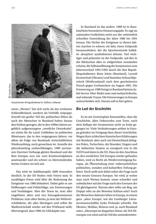 122                                                                                       ZWANZIG JAHRE DANACH




                                                                           In Russland ist das anders. 1989 ist in Russ-
                                                                       land kein besonderes Erinnerungsjahr. Es ragt im
                                                                       nationalen Gedächtnis nicht aus der unheimlich
                                                                       schnellen Entwicklung der Jahre 1986 bis 1991
                                                                       heraus. Die Dichte der Ereignisse in diesen Jah-
                                                                       ren machen es schwer, ein Jahr, einen Zeitpunkt
                                                                       herauszuheben, der die Epochenwende kollek-
                                                                       tiv akzeptiert symbolisieren könnte. Viel wich-
                                                                       tiger und präsenter ist der Endpunkt, auf den in
                                                                       der Rückschau alles so zielgerichtet zuzulaufen
                                                                       scheint, die Selbstauflösung der Sowjetunion zum
                                                                       Jahreswechsel 1991/1992 durch die drei Repub-
                                                                       likspräsidenten Boris Jelzin (Russland), Leonid
                                                                       Krawtschuk (Ukraine) und Stanislaw Schuschkje-
                                                                       witsch (Weißrussland) nach dem gescheiterten
Charlie Dave




                                                                       Putsch gegen Gorbatschow im August 1991. Die
                                                                       Erinnerung an 1989 bringt in Russland keinen Ju-
                                                                       bel hervor. Eher findet man mal melancholische,
                                                                       mal wütende Trauer. Die Erinnerungen in Europa
               Sowjetisches Kriegsdenkmal in Tallinn, Estland.         unterscheiden sich. Darum soll es hier gehen.

               mene „Westen“ hat sich nicht als das erträumte          Die Last der Geschichte
               Schlaraffenland, sondern als Vorhölle entpuppt.
               Sowohl ein großer Teil der politischen Eliten als           Es ist ein Gemeinplatz festzustellen, dass die
               auch der Menschen in Russland haben daraus              Geschichte, allen Unkenrufen zum Trotz, nach
               den Schluss gezogen, die in den 1990er Jahren an-       dem Kollaps der Sowjetunion nicht zu Ende ge-
               geblich aufgezwungene „westliche Demokratie“            gangen ist. Viele Veränderungen seither in Euro-
               sei nichts für ihr Land. Geblieben ist politisches      pa gründen im Fortgang eben dieser Geschichte.
               Misstrauen, das in den vergangenen Jahren, vor          Wegen ihrer schlechten historischen Erfahrungen
               allem als Folge von Russlands wirtschaftlichem          mit Russland, aber auch mit Deutschland dräng-
               Wiederaufstieg, noch gewachsen ist. Anstelle des        ten Polen, Tschechien, die Slowakei, Ungarn und
               jahrzehntelang undurchlässigen, 1989 zerrisse-          die baltischen Staaten so energisch erst in die
               nen Eisernen Vorhangs gleiten Russland und der          NATO und dann in die EU. Dass sie den Anschluss
               Rest Europas nun wie zwei Kontinentalplatten            an den westlichen Teil Europas wieder gefunden
               auseinander und ein schwer zu überwindender,            haben, wird zu Recht als Wiedervereinigung Eu-
               breiter Graben tut sich auf.                            ropas, als Überwindung einer widernatürlichen
                                                                       politischen, sozialen und kulturellen Teilung ge-
                   Das wird im Jubiläumsjahr 2009 besonders            feiert. Doch stellt sich dabei sofort die Frage nach
               deutlich. In der EU finden viele Feiern statt. In       den neuen Grenzen Europas. Sie wird, je weiter
               unzähligen Foren wird über die Bedeutung der            man nach Westen kommt, umso schneller und
               Ereignisse von 1989 debattiert. Dabei geht es um        unbedachter mit der Frage nach den Grenzen der
               Hoffnungen und Fehlschläge, um Erinnerungen             EU gleichgesetzt. Warum aber sollte am Bug, am
               und Verdrängtes. Aber der Tenor ist, trotz aller        Dnjepr oder an der Beresina Schluss sein? Auch
               ungelösten alten und neu hinzugekommenen                die Menschen dahinter leben in Europa, in einem
               Probleme, trotz allen Streits, ja trotz der Weltwirt-   ganz „alten Europa“, wie der Lemberger Litera-
               schaftskrise, die alles überlagert und selbst die       turwissenschaftler Jurko Prohasko schreibt. Die
               Marktwirtschaft wieder auf den Prüfstand stellt,        Ukraine, Moldau, Belarus und, ja, auch Russland
               überwiegend, dass 1989 ein Glücksjahr war.              seien „Alteuropa im doppelten Sinne: als Teil Alt-
                                                                       europas von einst und als Teil des unmodernisier-
 