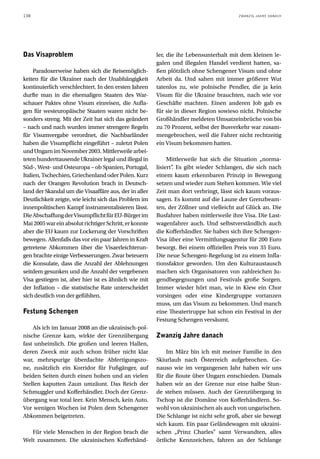 138                                                                                     ZWANZIG JAHRE DANACH




Das Visaproblem                                         ler, die ihr Lebensunterhalt mit dem kleinen le-
                                                        galen und illegalen Handel verdient hatten, sa-
     Paradoxerweise haben sich die Reisemöglich-        ßen plötzlich ohne Schengener Visum und ohne
keiten für die Ukrainer nach der Unabhängigkeit         Arbeit da. Und sahen mit immer größerer Wut
kontinuierlich verschlechtert. In den ersten Jahren     tatenlos zu, wie polnische Pendler, die ja kein
durfte man in die ehemaligen Staaten des War-           Visum für die Ukraine brauchten, nach wie vor
schauer Paktes ohne Visum einreisen, die Aufla-         Geschäfte machten. Einen anderen Job gab es
gen für westeuropäische Staaten waren nicht be-         für sie in dieser Region sowieso nicht. Polnische
sonders streng. Mit der Zeit hat sich das geändert      Großhändler meldeten Umsatzeinbrüche von bis
– nach und nach wurden immer strengere Regeln           zu 70 Prozent, selbst der Busverkehr war zusam-
für Visumvergabe verordnet, die Nachbarländer           mengebrochen, weil die Fahrer nicht rechtzeitig
haben die Visumpflicht eingeführt – zuletzt Polen       ein Visum bekommen hatten.
und Ungarn im November 2003. Mittlerweile arbei-
teten hunderttausende Ukrainer legal und illegal in          Mittlerweile hat sich die Situation „norma-
Süd-, West- und Osteuropa – ob Spanien, Portugal,       lisiert” Es gibt wieder Schlangen, die sich nach
                                                               .
Italien, Tschechien, Griechenland oder Polen. Kurz      einem kaum erkennbaren Prinzip in Bewegung
nach der Orangen Revolution brach in Deutsch-           setzen und wieder zum Stehen kommen. Wie viel
land der Skandal um die Visaaffäre aus, der in aller    Zeit man dort verbringt, lässt sich kaum voraus-
Deutlichkeit zeigte, wie leicht sich das Problem im     sagen. Es kommt auf die Laune der Grenzbeam-
innenpolitischen Kampf instrumentalisieren lässt.       ten, der Zöllner und vielleicht auf Glück an. Die
Die Abschaffung der Visumpflicht für EU-Bürger im       Busfahrer haben mittlerweile ihre Visa. Die Last-
Mai 2005 war ein absolut richtiger Schritt, er konnte   wagenfahrer auch. Und selbstverständlich auch
aber die EU kaum zur Lockerung der Vorschriften         die Kofferhändler. Sie haben sich ihre Schengen-
bewegen. Allenfalls das vor ein paar Jahren in Kraft    Visa über eine Vermittlungsagentur für 200 Euro
getretene Abkommen über die Visaerleichterun-           besorgt. Bei einem offiziellen Preis von 35 Euro.
gen brachte einige Verbesserungen. Zwar beteuern        Die neue Schengen-Regelung ist zu einem Infla-
die Konsulate, dass die Anzahl der Ablehnungen          tionsfaktor geworden. Um den Kulturaustausch
seitdem gesunken und die Anzahl der vergebenen          machen sich Organisatoren von zahlreichen Ju-
Visa gestiegen ist, aber hier ist es ähnlich wie mit    gendbegegnungen und Festivals große Sorgen.
der Inflation – die statistische Rate unterscheidet     Immer wieder hört man, wie in Kiew ein Chor
sich deutlich von der gefühlten.                        vorsingen oder eine Kindergruppe vortanzen
                                                        muss, um das Visum zu bekommen. Und manch
Festung Schengen                                        eine Theatertruppe hat schon ein Festival in der
                                                        Festung Schengen versäumt.
    Als ich im Januar 2008 an die ukrainisch-pol-
nische Grenze kam, wirkte der Grenzübergang             Zwanzig Jahre danach
fast unheimlich. Die großen und leeren Hallen,
deren Zweck mir auch schon früher nicht klar                Im März bin ich mit meiner Familie in den
war, mehrspurige überdachte Abfertigungszo-             Skiurlaub nach Österreich aufgebrochen. Ge-
ne, zusätzlich ein Korridor für Fußgänger, auf          nauso wie im vergangenen Jahr haben wir uns
beiden Seiten durch einen hohen und an vielen           für die Route über Ungarn entschieden. Damals
Stellen kaputten Zaun umzäunt. Das Reich der            haben wir an der Grenze nur eine halbe Stun-
Schmuggler und Kofferhändler. Doch der Grenz-           de stehen müssen. Auch der Grenzübergang in
übergang war total leer. Kein Mensch, kein Auto.        Tschop ist die Domäne von Kofferhändlern. So-
Vor wenigen Wochen ist Polen dem Schengener             wohl von ukrainischen als auch von ungarischen.
Abkommen beigetreten.                                   Die Schlange ist nicht sehr groß, aber sie bewegt
                                                        sich kaum. Ein paar Geländewagen mit ukraini-
   Für viele Menschen in der Region brach die           schen „Prinz Charles” samt Verwandten, alles
Welt zusammen. Die ukrainischen Kofferhänd-             örtliche Kennzeichen, fahren an der Schlange
 