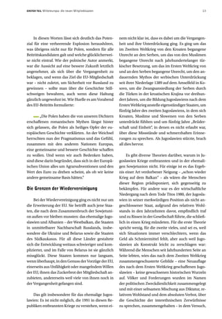 ERSTER TEIL   Mitteleuropa: die neuen Mitgliedstaaten                                                      13




    In diesen Worten lässt sich deutlich das Poten-     nem nicht klar ist, dass es dabei um die Vergangen-
zial für eine verheerende Explosion heraushören,        heit und ihre Unterdrückung ging. Es ging um das
was übrigens nicht nur für Polen, sondern für alle      im Zweiten Weltkrieg von den Kroaten begangene
Beitrittskandidaten galt und welche glücklicherwei-     Unrecht an den Serben, um das von den Muslimen
se nicht eintraf. Wie der polnische Autor anmerkt,      begangene Unrecht nach jahrhundertelanger tür-
war die Aussicht auf eine bessere Zukunft letztlich     kischer Besetzung, um das im Ersten Weltkrieg von
angenehmer, als sich über die Vergangenheit zu          und an den Serben begangene Unrecht, um den an-
beklagen, und wenn das Ziel die EU-Mitgliedschaft       dauernden Mythos der serbischen Unterdrückung
war – nicht zuletzt, um Sicherheit vor Russland zu      seit ihrer Niederlage 1389 auf dem Amselfeld in Ko-
gewinnen – sollte man über die Geschichte Still-        sovo, um die Zwangsansiedlung der Serben durch
schweigen bewahren, auch wenn diese Haltung             die Türken in der kroatischen Krajina vor dreihun-
gänzlich ungewohnt ist. Wie Huelle es am Vorabend       dert Jahren, um die Bildung Jugoslawiens nach dem
des EU-Beitritts formulierte:                           Ersten Weltkrieg anstelle eigenständiger Staaten, um
                                                        fünfzig Jahre des zweiten Jugoslawiens, in dem sich
        „Die Polen haben die von unseren Dichtern       Kroaten, Muslime und Slowenen von den Serben
erschaffenen romantischen Mythen längst hinter          unterdrückt fühlten und um fünfzig Jahre „Brüder-
sich gelassen, die Polen als heiliges Opfer der eu-     schaft und Einheit“, in denen es nicht erlaubt war,
ropäischen Geschichte verklärten. An der Weichsel       über diese Missstände und schmerzhaften Erinne-
herrschten nun der Pragmatismus und das Gefühl,         rungen zu sprechen. Als Jugoslawien stürzte, brach
zusammen mit den anderen Nationen Europas,              all dies hervor.
eine gemeinsame und bessere Geschichte schaffen
zu wollen. Und wenn wir auch Bedenken haben,                 Es gibt diverse Theorien darüber, warum in Ju-
sind diese darin begründet, dass sich in der Europä-    goslawien Kriege entbrannten und in der ehemali-
ischen Union alles um Agrarsubventionen und den         gen Sowjetunion nicht. Für einige ist es das Ergeb-
Wert des Euro zu drehen scheint, als ob wir keine       nis einer Art verdorbener Neigung – „schon wieder
andere gemeinsame Basis hätten.“                        Krieg auf dem Balkan“ – als wären die Menschen
                                                        dieser Region prädisponiert, sich gegenseitig zu
Die Grenzen der Wiedervereinigung                       bekämpfen. Für andere war es der wirtschaftliche
                                                        Niedergang nach dem Tode Titos 1980, der Jugosla-
    Bei der Wiedervereinigung ging es nicht nur um      wien in seiner merkwürdigen Position als nicht an-
die Erweiterung der EU. Sie betrifft auch jene Staa-    geschlossener Staat, aufgrund des relativen Wohl-
ten, die nach dem Zusammenbruch der Sowjetuni-          stands in den Jahrzehnten davor, empfindlich traf
on außen vor bleiben mussten: das ehemalige Jugo-       und zu Rissen in der Gesellschaft führte, die schließ-
slawien und Albanien – der Westbalkan, die Staaten      lich in einen Krieg mündeten. Für die erste Theorie
in unmittelbarer Nachbarschaft Russlands, insbe-        spricht wenig, für die zweite vieles, und sei es, weil
sondere die Ukraine und Belarus sowie die Staaten       sich Situationen immer verschlechtern, wenn das
des Südkaukasus. Für all diese Länder gestaltete        Geld als Schmiermittel fehlt, aber auch weil Jugo-
sich die Entwicklung weitaus schwieriger und kom-       slawien als Konstrukt leicht zu zerschlagen war:
plizierter, und im Falle von Belarus ist sie gänzlich   Während die Menschen seit Jahrhunderten Seite an
missglückt. Diese Staaten kommen nur langsam,           Seite lebten, wies das nach dem Zweiten Weltkrieg
wenn überhaupt, in den Genuss der Vorzüge der EU,       zusammengeschusterte Gebilde – eine Neuauflage
einerseits aus Unfähigkeit oder mangelndem Willen       des nach dem Ersten Weltkrieg geschaffenen Jugo-
der EU, ihnen das Zuckerbrot der Mitgliedschaft an-     slawien – keine gewachsenen historischen Wurzeln
zubieten, andererseits weil viele von ihnen noch in     auf. Völker und Forderungen wurden im Namen
der Vergangenheit gefangen sind.                        der politischen Zweckdienlichkeit zusammengelegt
                                                        und mit einer seltsamen Mischung aus Diktatur, re-
    Das gilt insbesondere für das ehemalige Jugos-      lativem Wohlstand und dem absoluten Verbot, über
lawien: Es ist nicht möglich, die 1991 in diesen Re-    die Geschichte der interethnischen Zerwürfnisse
publiken entbrannten Kriege zu verstehen, wenn ei-      zu sprechen, zusammengehalten – in dem Versuch,
 