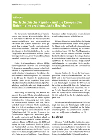 ERSTER TEIL   Mitteleuropa: die neuen Mitgliedstaaten                                                    23




 JI¤í PEHE

 Die Tschechische Republik und die Europäische
 Union – eine problematische Beziehung

    Die Europäische Union hat bei der Transfor-         Rumänien und die Sowjetunion – waren allesamt
mation der ehemals kommunistischen Länder               autoritäre Regime unterschiedlicher Art.
in demokratische Staaten mit funktionierenden
marktwirtschaftlichen und rechtsstaatlichen                 Mehrere Jahrzehnte später haben die Länder
Strukturen eine äußerst bedeutende Rolle ge-            der EU eine vollkommen andere Rolle gespielt.
spielt. Der gewaltige Transfer von institutionel-       Sie bildeten ein wohlwollendes internationales
lem und rechtlichem Know-how von den Mit-               Umfeld für die Demokratisierung der Tschecho-
gliedstaaten zu den Beitrittsländern, der von der       slowakei und nach 1993 ihrer Nachfolgestaaten,
Europäischen Kommission und anderen Institu-            der Tschechischen Republik und der Slowakei.
tionen geleitet wurde, ist in vielerlei Hinsicht ein    Tatsächlich kann man sagen, dass einige ehemals
historisch einzigartiges Ereignis.                      kommunistische Länder ohne die Unterstützung
                                                        der EU und die Aussicht auf eine Mitgliedschaft
    Einige Beitrittskandidaten früherer EU-Er-          möglicherweise zu autoritären Regierungsfor-
weiterungsrunden mussten die notwendigen                men zurückgefunden hätten. Die Slowakei wäre
Veränderungen mit politischen und zivilen Insti-        so ein Land.
tutionen in Angriff nehmen, die mit dem Erbe au-
toritärer Regime belastet waren. Doch keines die-           Um den Einfluss der EU auf die Entwicklun-
ser Länder hat den Beitrittsprozess zur Aufnahme        gen in der Tschechoslowakei zwischen 1989 und
in die EU aus der Situation der postkommuni-            1993, und in der Tschechischen Republik nach
stischen Länder heraus begonnen, deren politi-          1993 zu beurteilen, ist es sinnvoll, die Geschich-
sches System auf einer nahezu vollständigen Aus-        te der Beziehungen zwischen der EU und der
schaltung von Zivilgesellschaft, Marktwirtschaft,       Tschechischen Republik (bzw. der Tschechoslo-
Rechtstaatlichkeit und Demokratie basierte.             wakei) in mehrere Perioden einzuteilen. Die er-
                                                        ste Periode, das „Werben“, dauerte von 1989 bis
    Wie wichtig die Führung und Anreize wa-             1995; die zweite, die der Beitrittsverhandlungen,
ren, mit denen die EU den ehemals kommuni-              bis 2003 und die dritte, die der Mitgliedschaft, be-
stischen Beitrittskandidaten bei deren rapiden          gann 2004.
institutionellen Veränderung zur Seite stand,
um demokratische Systeme und eine Markt-                    Bei näherer Betrachtung dieser drei Perioden
wirtschaft nach westlichem Muster aufzubauen,           zeigt sich, dass die Beziehungen nicht immer
lässt sich vielleicht am besten anhand eines hi-        reibungslos verliefen. Tatsächlich hat die Tsche-
storischen Vergleichs veranschaulichen. Als die         chische Republik – aus verschiedenen Gründen –
Tschechoslowakei 1918 aus den Trümmern der              eine eher problematische Beziehung zur EU.
Österreichisch-Ungarischen Monarchie gebil-
det wurde, entwickelte sich das Land schnell zu         Das Werben
einem demokratischen Staat. Es blieb ein demo-
kratisches Eiland in Mitteleuropa bis 1938 und               Die erste Periode fand im Geiste eines post-
musste in einer zunehmend feindlich gesinn-             revolutionären Ethos statt, während der die ge-
ten Nachbarschaft um seine Existenz kämpfen.            meinsame Idee der „Rückkehr nach Europa“ eine
Letztendlich wurde es hauptsächlich im Zuge der         wichtige Rolle spielte. Diese Rückkehr wurde je-
wachsenden Bedeutung Nazi-Deutschlands zer-             doch erschwert, weil viele tschechische Politiker
stört. Seine anderen Nachbarn – Polen, Ungarn,          fest an eine tschechische Exklusivität glaubten.
 