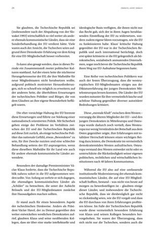 24                                                                                        ZWANZIG JAHRE DANACH




    Sie glaubten, die Tschechische Republik sei        ideologische Basis verfügten, die ihnen nicht nur
(insbesondere nach der Abspaltung von der Slo-         das Recht gab, sich der in ihren Augen herablas-
wakei 1993) wirtschaftlich so viel weiter als ande-    senden Einstellung der EU zu widersetzen, son-
re ehemals kommunistische Länder, dass sie eine        dern zudem eigene Ideen vorzutragen, wie die EU
Sonderbehandlung der EU verdient hätte. Viele          zu funktionieren habe. Klaus’ kritische Haltung
waren auch der Ansicht, die Tschechen seien auf-       gegenüber der EU war in der Tschechischen Re-
grund ihrer Demokratie-Erfahrung vor dem Krieg         publik und auch international berüchtigt, doch
für eine EU-Mitgliedschaft besser vorbereitet.         erst später kritisierte er die EU gelegentlich als bü-
                                                       rokratisches, sozialistisch anmutendes Unterneh-
    Es kann also gesagt werden, dass in dieser Pe-     men, sogar noch bevor die Tschechische Republik
riode ein Zusammenstoß zweier politischer Kul-         ihren Weg zur EU-Aufnahme begonnen hatte.
turen stattfand. Auf der einen Seite die nüchterne
Herangehensweise der EU, die ihre Maßstäbe für             Eine Reihe von tschechischen Politikern war
neue Mitgliedstaaten nicht herabsetzen wollte,         auch der festen Überzeugung, dass die westeu-
aufgrund politisch motivierter Herausforderun-         ropäischen EU-Mitgliedstaaten einiges aus der
gen, sich so schnell wie möglich zu erweitern; auf     Diktaturerfahrung der jungen Demokratien Mit-
der anderen Seite, die überhöhten Erwartungen          telosteuropas lernen konnten. Die Länder der EU
der tschechischen Politiker und Bürger, die von        wurden mitunter für ihre vermeintlich lasche und
dem Glauben an ihre eigene Besonderheit beflü-         achtlose Haltung gegenüber diverser autoritärer
gelt waren.                                            Bedrohungen kritisiert.

    Die eher vorsichtige Haltung der EU bremste             Diese „mentale Kluft“ zwischen dem Westen –
diese Erwartungen und führte zur Stärkung einer        vorrangig die älteren Mitglieder der EU – und den
nationalistisch orientierten Politik. Mit Sicherheit   jungen Demokratien in Mitteleuropa und Osteu-
gehen einige der Probleme im Verhältnis zwi-           ropa wurde dadurch noch vertieft, dass Westeu-
schen der EU und der Tschechischen Republik            ropa nur wenig Verständnis der Botschaft aus dem
auf diese Zeit zurück, als einige tschechische Poli-   Osten gegenüber zeigte, ihre Erfahrungen mit to-
tiker das nationale Gefühl, etwas „Besonderes“ zu      talitärer Herrschaft können einen wichtigen Bei-
sein, für ihre Zwecke nutzten und eine schlechte       trag dazu leisten, die Demokratie im vermeintlich
Behandlung seitens der EU anprangerten, wenn           demokratiemüden Westen aufzufrischen. Osteu-
diese dieselben Maßstäbe für ihr Land wie auch         ropa verstand den Westen entweder nicht oder es
für andere ehemals kommunistische Länder an-           unterschätzte die Rückständigkeit seiner eigenen
wendete.                                               politischen, rechtlichen und wirtschaftlichen In-
                                                       stitutionen nach 40 Jahren Kommunismus.
    Besonders der damalige Premierminister Vá-
clav Klaus forderte, dass die Tschechische Repu-           Während die EU also auf eine umfassende
blik nahezu sofort in die EU aufgenommen wer-          institutionelle Modernisierung der ehemals kom-
den sollte. Von Anfang an wehrte er sich dagegen,      munistischen Länder, die auf eine EU-Mitglied-
die ehemaligen kommunistischen Länder als              schaft hofften, bestand – was nicht von heute auf
„Schüler“ zu betrachten, die unter der Aufsicht        morgen zu bewerkstelligen ist – glaubten einige
Brüssels und der EU-Mitgliedstaaten zunächst           dieser Länder, und insbesondere die Tschechi-
ihre Hausaufgaben machen sollten.                      sche Republik, dass sie diesbezüglich gar nicht
                                                       so rückständig seien, wie die EU vorgab und dass
     Er stand auch für einen besonderen Aspekt         die EU durchaus von ihren Erfahrungen profitie-
der tschechischen Denkweise. Anders als Präsi-         ren könne. Im Falle der Tschechischen Republik
dent Václav Havel, der zu Demut gegenüber den          wurde diese vermeintlich besondere Erfahrung
weiter entwickelten westlichen Demokratien auf-        von Klaus und seinen Kollegen besonders her-
rief, glaubten Klaus und seine neoliberalen Kol-       vorgehoben. Sie waren der Überzeugung, dass
legen, dass sie über eine starke intellektuelle und    sich nicht nur die Tschechen, sondern auch die
 