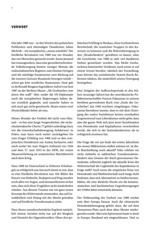 4




VORWORT



Das Jahr 1989 war – in den Worten des polnischen      litischen Frühling in Moskau, ohne Gorbatschows
Publizisten und ehemaligen Dissidenten Adam           Bereitschaft, die russischen Truppen in den Ka-
Michnik – ein europäisches „annus mirabilis“ Die
                                            .         sernen zu belassen und die Reformbewegung in
friedliche Revolution von 1989 war ein Wunder,        den „Bruderländern“ gewähren zu lassen, wäre
das von Menschen gemacht wurde. Kaum jemand           die Geschichte von 1989 in sehr viel dunkleren
hat vorausgesehen, dass eine grenzüberschreiten-      Farben gezeichnet worden. Das bleibt Gorba-
de Volksbewegung binnen weniger Monate die            tschows historischer Verdienst, auch wenn er auf
realsozialistischen Regimes zum Einsturz bringen      einem Irrtum beruhte: nämlich der Vorstellung,
und die mächtige Sowjetunion zum Rückzug auf          man könnte das sozialistische System durch Re-
die inneren Grenzen Russlands bewegen würde –         formen stärken, die tatsächlich seinen Untergang
schon gar kein westlicher Staatsmann. Zwar gab        besiegelten.
es da Ronald Reagans legendären Aufruf vom Juni
1987 an der Berliner Mauer: „Mr Gorbatchev, tear      Den Zeitgeist der Aufbruchsperiode in den frü-
down this wall!“ Aber weder die US-Diplomatie         hen neunziger Jahren hat der amerikanische Po-
noch die europäischen Regierungen haben da-           litikwissenschaftler Francis Fukuyama in seinem
ran ernstlich geglaubt, und manche haben es           berühmt gewordenen Buch vom „Ende der Ge-
sich auch gar nicht gewünscht. Ihnen waren zwei       schichte“, das 1992 erschien, eingefangen. Fuku-
Deutschländer lieber als eins.                        yamas Kernthese lautete, dass es mit dem Unter-
                                                      gang des realen Sozialismus keinen ernsthaften
Dieses Wunder der Freiheit fiel nicht vom Him-        Gegenentwurf zum Liberalismus mehr gebe, dass
mel – es hat eine lange Vorgeschichte; die tsche-     also die ganze Welt sich jetzt jener Kombination
choslowakische Charta 77 gehört unbedingt dazu        von Demokratie und Kapitalismus verschreiben
wie die Gewerkschaftsbewegung Solidarność in          werde, die sich in der Systemkonkurrenz als so
Polen; man kann noch weiter zurückgehen bis           erfolgreich erwiesen hat.
zum Prager Frühling von 1968 und zu den sow-
jetischen Dissidenten um Andrej Sacharow, oder        Die Frage die wir am Ende des ersten Jahrzehnts
noch weiter bis zum Ungarn-Aufstand von 1956          des neuen Millenniums stellen müssen ist: ist die-
und dem 17. Juni 1953 in der DDR, der ersten          se Beschreibung noch aktuell? Oder erleben wir
Massenerhebung im sowjetischen Machtbereich           nicht vielmehr in zahlreichen Transformations-
nach dem Krieg.                                       ländern eine Erosion der frisch gewonnenen De-
                                                      mokratie, während zugleich die aktuelle Krise der
Dass 1989 im Unterschied zu früheren Erhebun-         Weltwirtschaft die Legitimität des Kapitalismus in
gen so erfolgreich war, hat auch damit zu tun, dass   Frage stellt? Auch wenn die empirische Krise von
es eine friedliche Revolution war. Die Bilder der     Demokratie und Marktwirtschaft noch lange nicht
Panzer von Ostberlin, Budapest und Prag standen       bedeutet, dass sich Alternativen zu beiden heraus-
noch allen vor Augen, und niemand konnte sicher       bilden, die eine ähnliche Wucht wie die kommu-
sein, dass sich diese Tragödien nicht wiederholen     nistischen und faschistischen Gegenbewegungen
würden. Aus diesem Trauma war ein ganz neues          der 1930er Jahre entwickeln könnten.
Konzept des Widerstands entstanden, das auf Ge-
waltfreiheit und Dialog mit der Macht gründete        Der Wellenschlag der Freiheit von 1989 reichte
und auf friedliche Transformation zielte.             weit über Europa hinaus. Auch die chinesische
                                                      Demokratiebewegung gehört dazu, die auf dem
Dass dieses unwahrscheinliche Ergebnis tatsäch-       Tienanmen-Platz nach dem alten Muster nieder-
lich eintrat, beruhte nicht nur auf der Klugheit      gewalzt wurde. Aber sein Epizentrum hatte er doch
und Umsicht der Oppositionellen. Ohne den po-         in Europa, Russland mit eingeschlossen. Und zu
 