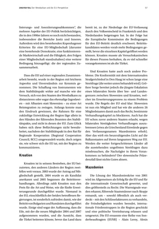 ZWEITER TEIL   Der Westbalkan und die EU-Perspektive                                                    57




lisierungs- und Assoziierungssabkommen“, die           bereit ist, zu der Niederlage der EU-Verfassung
mehrere Aspekte der EU-Politik berücksichtigen,        durch den Volksentscheid in Frankreich und den
die in den 1990er Jahren so noch nicht bestanden,      Niederlanden beigetragen hat. In der Folge hat
insbesondere die Bereiche Justiz und Inneres.          die Europäische Kommission die Bedingungen
Außerdem wird den bestehenden Kopenhagener             für den EU-Beitritt deutlich erschwert. Beitritts-
Kriterien für eine EU-Mitgliedschaft (darunter         kandidaten werden vorab mehr Bedingungen ge-
eine bestehende Demokratie, eine funktionieren-        stellt, bevor die einzelnen Kapitel geöffnet werden
de Marktwirtschaft und die Fähigkeit, den Folgen       können. Kroatien musste als Versuchskaninchen
einer Mitgliedschaft standzuhalten) eine weitere       für diesen Prozess herhalten, da es viel schneller
Bedingung hinzugefügt: die der regionalen Zu-          vorangekommen ist als die Türkei.
sammenarbeit.
                                                            Und Kroatien hatte auch noch andere Pro-
     Dass die EU auf einer regionalen Zusammen-        bleme. Die Konformität mit dem Internationalen
arbeit besteht, wurde in der Region mit leichtem       Strafgerichtshof in Den Haag ist schon lange eine
Argwohn und Unverständnis zur Kenntnis ge-             Streitfrage (die weiter unten behandelt wird). Grö-
nommen. Die Schaffung von Instrumenten wie             ßere Sorge bereitet jedoch die jüngste Eskalation
dem Stabilitätspakt wirkte auf manche wie der          eines bilateralen Streits über See- und Landes-
Versuch, sich von den Staaten des Westbalkans zu       grenzen zwischen Slowenien und Kroatien, wel-
distanzieren oder sogar das ehemalige Jugoslawi-       cher im Erweiterungsprozess zu einem Problem
en – mit Albanien statt Slowenien – zu einer Art       wurde. Die Regeln der EU sind klar: Slowenien
Reintegration zu zwingen. Anfangs konnte man           ist nun ein Mitglied und hat wie die anderen 26
den Eindruck gewinnen, der Rahmen für eine             Mitgliedstaaten damit auch das Recht, bestimmte
zukünftige Entwicklung der Region läge allein in       Verhandlungskapitel zu blockieren. Auch hat die
den Händen der führenden Beamten des Stabili-          EU schon zuvor anderen Staaten erlaubt, wegen
tätspakts, und nicht in denen der EU. Zum Glück        bilateralen Streitigkeiten Verhandlungen auszu-
haben sich diese Befürchtungen nicht bewahr-           bremsen (etwa als Griechenland Einwände gegen
heitet, nachdem der Stabilitätspakt in den Rat für     den Verfassungsnamen Mazedoniens erhob).
Regionale Kooperation (Regional Cooperation            Aber das wirft ein beunruhigendes Licht auf die
Council, RCC) umgewandelt wurde, doch zeigen           Balkanstaaten auf ihrem langsamen Weg zur EU.
sie, wie schwer sich die EU tat, mit der Region zu     Werden die weiter fortgeschrittenen Länder all
kommunizieren.                                         die ausstehenden ungelösten Streitfragen dazu
                                                       missbrauchen, die Nachzügler in ihrem Voran-
Kroatien                                               kommen zu behindern? Der slowenische Präze-
                                                       denzfall lässt nichts Gutes ahnen.
     Kroatien ist in seinem Bestreben, der EU bei-
zutreten, den anderen Ländern der Region zwei-         Mazedonien
fellos weit voraus. 2003 wurde der Antrag auf Mit-
gliedschaft gestellt, 2004 wurde es als Kandidat           Die Lösung der Mazedonienkrise von 2001
anerkannt und 2005 begannen die Beitrittsver-          wird im Allgemeinen als Erfolg für die EU und für
handlungen. Allerdings zahlt Kroatien nun den          die internationale Gemeinschaft gewertet, und
Preis für die Art und Weise, wie die fünfte Erwei-     dies größtenteils zu Recht: Die Warnsignale wur-
terungsrunde durchgeführt wurde. Niemand in            den erkannt, führende Staatsmänner nach Skopje
der EU, einschließlich der beiden betroffenen Re-      entsandt, um – sowohl öffentlich als auch ver-
gierungen, ist sonderlich zufrieden damit, wie der     deckt – mit den Schlüsselakteuren zu verhandeln,
Beitritt von Bulgarien und Rumänien durchgeführt       die Feindseligkeiten wurden beendet, interna-
wurde. Einige sind sogar der Auffassung, dass die      tionale Friedenstruppen in die Region geschickt
Eile, mit der die neuen Mitglieder 2004 und 2007       und eine politische Vereinbarung erlassen und
aufgenommen wurden, und die Aussicht, dass             umgesetzt. Die EU ernannte eine Reihe von Son-
die Türkei beitreten könnte, bevor das Land dazu       derbeauftragten (EUSR) – Alain Leroy, Alexis
 
