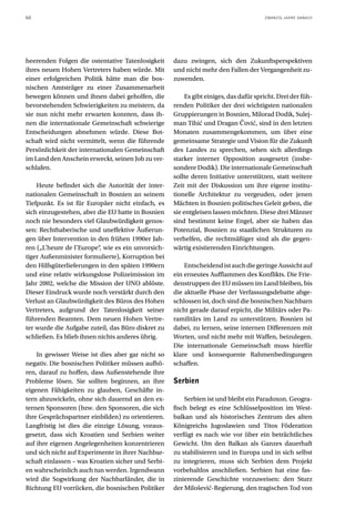 60                                                                                     ZWANZIG JAHRE DANACH




heerenden Folgen die ostentative Tatenlosigkeit     dazu zwingen, sich den Zukunftsperspektiven
ihres neuen Hohen Vertreters haben würde. Mit       und nicht mehr den Fallen der Vergangenheit zu-
einer erfolgreichen Politik hätte man die bos-      zuwenden.
nischen Amtsträger zu einer Zusammenarbeit
bewegen können und ihnen dabei geholfen, die             Es gibt einiges, das dafür spricht. Drei der füh-
bevorstehenden Schwierigkeiten zu meistern, da      renden Politiker der drei wichtigsten nationalen
sie nun nicht mehr erwarten konnten, dass ih-       Gruppierungen in Bosnien, Milorad Dodik, Sulej-
nen die internationale Gemeinschaft schwierige      man Tihić und Dragan Čović, sind in den letzten
Entscheidungen abnehmen würde. Diese Bot-           Monaten zusammengekommen, um über eine
schaft wird nicht vermittelt, wenn die führende     gemeinsame Strategie und Vision für die Zukunft
Persönlichkeit der internationalen Gemeinschaft     des Landes zu sprechen, sehen sich allerdings
im Land den Anschein erweckt, seinen Job zu ver-    starker interner Opposition ausgesetzt (insbe-
schlafen.                                           sondere Dodik). Die internationale Gemeinschaft
                                                    sollte deren Initiative unterstützen, statt weitere
    Heute befindet sich die Autorität der inter-    Zeit mit der Diskussion um ihre eigene institu-
nationalen Gemeinschaft in Bosnien an seinem        tionelle Architektur zu vergeuden, oder jenen
Tiefpunkt. Es ist für Europäer nicht einfach, es    Mächten in Bosnien politisches Geleit geben, die
sich einzugestehen, aber die EU hatte in Bosnien    sie entgleisen lassen möchten. Diese drei Männer
noch nie besonders viel Glaubwürdigkeit genos-      sind bestimmt keine Engel, aber sie haben das
sen: Rechthaberische und uneffektive Äußerun-       Potenzial, Bosnien zu staatlichen Strukturen zu
gen über Intervention in den frühen 1990er Jah-     verhelfen, die rechtmäßiger sind als die gegen-
ren („L’heure de l’Europe“, wie es ein unvorsich-   wärtig existierenden Einrichtungen.
tiger Außenminister formulierte), Korruption bei
den Hilfsgüterlieferungen in den späten 1990ern         Entscheidend ist auch die geringe Aussicht auf
und eine relativ wirkungslose Polizeimission im     ein erneutes Aufflammen des Konflikts. Die Frie-
Jahr 2002, welche die Mission der UNO ablöste.      denstruppen der EU müssen im Land bleiben, bis
Dieser Eindruck wurde noch verstärkt durch den      die aktuelle Phase der Verfassungsdebatte abge-
Verlust an Glaubwürdigkeit des Büros des Hohen      schlossen ist, doch sind die bosnischen Nachbarn
Vertreters, aufgrund der Tatenlosigkeit seiner      nicht gerade darauf erpicht, die Militärs oder Pa-
führenden Beamten. Dem neuen Hohen Vertre-          ramilitärs im Land zu unterstützen. Bosnien ist
ter wurde die Aufgabe zuteil, das Büro diskret zu   dabei, zu lernen, seine internen Differenzen mit
schließen. Es blieb ihnen nichts anderes übrig.     Worten, und nicht mehr mit Waffen, beizulegen.
                                                    Die internationale Gemeinschaft muss hierfür
    In gewisser Weise ist dies aber gar nicht so    klare und konsequente Rahmenbedingungen
negativ. Die bosnischen Politiker müssen aufhö-     schaffen.
ren, darauf zu hoffen, dass Außenstehende ihre
Probleme lösen. Sie sollten beginnen, an ihre       Serbien
eigenen Fähigkeiten zu glauben, Geschäfte in-
tern abzuwickeln, ohne sich dauernd an den ex-          Serbien ist und bleibt ein Paradoxon. Geogra-
ternen Sponsoren (bzw. den Sponsoren, die sich      fisch belegt es eine Schlüsselposition im West-
ihre Gesprächspartner einbilden) zu orientieren.    balkan und als historisches Zentrum des alten
Langfristig ist dies die einzige Lösung, voraus-    Königreichs Jugoslawien und Titos Föderation
gesetzt, dass sich Kroatien und Serbien weiter      verfügt es nach wie vor über ein beträchtliches
auf ihre eigenen Angelegenheiten konzentrieren      Gewicht. Um den Balkan als Ganzes dauerhaft
und sich nicht auf Experimente in ihrer Nachbar-    zu stabilisieren und in Europa und in sich selbst
schaft einlassen – was Kroatien sicher und Serbi-   zu integrieren, muss sich Serbien dem Projekt
en wahrscheinlich auch tun werden. Irgendwann       vorbehaltlos anschließen. Serbien hat eine fas-
wird die Sogwirkung der Nachbarländer, die in       zinierende Geschichte vorzuweisen: den Sturz
Richtung EU vorrücken, die bosnischen Politiker     der Milošević-Regierung, den tragischen Tod von
 