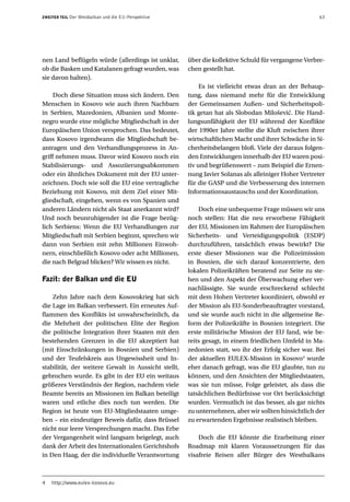 ZWEITER TEIL   Der Westbalkan und die EU-Perspektive                                                   63




nen Land beflügeln würde (allerdings ist unklar,       über die kollektive Schuld für vergangene Verbre-
ob die Basken und Katalanen gefragt wurden, was        chen gestellt hat.
sie davon halten).
                                                            Es ist vielleicht etwas dran an der Behaup-
     Doch diese Situation muss sich ändern. Den        tung, dass niemand mehr für die Entwicklung
Menschen in Kosovo wie auch ihren Nachbarn             der Gemeinsamen Außen- und Sicherheitspoli-
in Serbien, Mazedonien, Albanien und Monte-            tik getan hat als Slobodan Milošević. Die Hand-
negro wurde eine mögliche Mitgliedschaft in der        lungsunfähigkeit der EU während der Konflikte
Europäischen Union versprochen. Das bedeutet,          der 1990er Jahre stellte die Kluft zwischen ihrer
dass Kosovo irgendwann die Mitgliedschaft be-          wirtschaftlichen Macht und ihrer Schwäche in Si-
antragen und den Verhandlungsprozess in An-            cherheitsbelangen bloß. Viele der daraus folgen-
griff nehmen muss. Davor wird Kosovo noch ein          den Entwicklungen innerhalb der EU waren posi-
Stabilisierungs- und Assoziierungsabkommen             tiv und begrüßenswert – zum Beispiel die Ernen-
oder ein ähnliches Dokument mit der EU unter-          nung Javier Solanas als alleiniger Hoher Vertreter
zeichnen. Doch wie soll die EU eine vertragliche       für die GASP und die Verbesserung des internen
Beziehung mit Kosovo, mit dem Ziel einer Mit-          Informationsaustauschs und der Koordination.
gliedschaft, eingehen, wenn es von Spanien und
anderen Ländern nicht als Staat anerkannt wird?            Doch eine unbequeme Frage müssen wir uns
Und noch beunruhigender ist die Frage bezüg-           noch stellen: Hat die neu erworbene Fähigkeit
lich Serbiens: Wenn die EU Verhandlungen zur           der EU, Missionen im Rahmen der Europäischen
Mitgliedschaft mit Serbien beginnt, sprechen wir       Sicherheits- und Verteidigungspolitik (ESDP)
dann von Serbien mit zehn Millionen Einwoh-            durchzuführen, tatsächlich etwas bewirkt? Die
nern, einschließlich Kosovo oder acht Millionen,       erste dieser Missionen war die Polizeimission
die nach Belgrad blicken? Wir wissen es nicht.         in Bosnien, die sich darauf konzentrierte, den
                                                       lokalen Polizeikräften beratend zur Seite zu ste-
Fazit: der Balkan und die EU                           hen und den Aspekt der Überwachung eher ver-
                                                       nachlässigte. Sie wurde erschreckend schlecht
    Zehn Jahre nach dem Kosovokrieg hat sich           mit dem Hohen Vertreter koordiniert, obwohl er
die Lage im Balkan verbessert. Ein erneutes Auf-       der Mission als EU-Sonderbeauftragter vorstand,
flammen des Konflikts ist unwahrscheinlich, da         und sie wurde auch nicht in die allgemeine Re-
die Mehrheit der politischen Elite der Region          form der Polizeikräfte in Bosnien integriert. Die
die politische Integration ihrer Staaten mit den       erste militärische Mission der EU fand, wie be-
bestehenden Grenzen in die EU akzeptiert hat           reits gesagt, in einem friedlichen Umfeld in Ma-
(mit Einschränkungen in Bosnien und Serbien)           zedonien statt, wo ihr der Erfolg sicher war. Bei
und der Teufelskreis aus Ungewissheit und In-          der aktuellen EULEX-Mission in Kosovo4 wurde
stabilität, der weitere Gewalt in Aussicht stellt,     eher danach gefragt, was die EU glaubte, tun zu
gebrochen wurde. Es gibt in der EU ein weitaus         können, und den Ansichten der Mitgliedstaaten,
größeres Verständnis der Region, nachdem viele         was sie tun müsse, Folge geleistet, als dass die
Beamte bereits an Missionen im Balkan beteiligt        tatsächlichen Bedürfnisse vor Ort berücksichtigt
waren und etliche dies noch tun werden. Die            wurden. Vermutlich ist das besser, als gar nichts
Region ist heute von EU-Mitgliedstaaten umge-          zu unternehmen, aber wir sollten hinsichtlich der
ben – ein eindeutiger Beweis dafür, dass Brüssel       zu erwartenden Ergebnisse realistisch bleiben.
nicht nur leere Versprechungen macht. Das Erbe
der Vergangenheit wird langsam beigelegt, auch             Doch die EU könnte die Erarbeitung einer
dank der Arbeit des Internationalen Gerichtshofs       Roadmap mit klaren Voraussetzungen für das
in Den Haag, der die individuelle Verantwortung        visafreie Reisen aller Bürger des Westbalkans



4   http://www.eulex-kosovo.eu
 