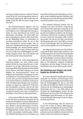 70                                                                                      ZWANZIG JAHRE DANACH




die Frage nach Kosovos Status nicht die Priorität,    die politische Führung des Westbalkans zu ermu-
weder für die EU, noch für irgendeine andere in-      tigen, an der Schaffung regionaler Stabilität, eines
ternationale Organisation. 2002 brachte der end-      Rechtsstaates und einer funktionierenden Markt-
gültige Zerfall der BRJ die Kosovo-Frage erneut       wirtschaft in jedem Land zu arbeiten.
aufs Tapet.
                                                           Das serbische Parlament äußerte, den Be-
    Die EU-Repräsentanten zögerten, sich mit          dingungen für einen EU-Beitritt entsprechend,
diesem Problem zu befassen und boten Belgrad          seine Bereitschaft, diejenigen entsprechend der
und Podgorica eine vorübergehende Lösung an,          Gesetzgebung und internationaler Verpflichtun-
indem sie einen Staatenbund von Serbien und           gen der Gerechtigkeit zuzuführen, die der Kriegs-
Montenegro vorschlugen. Der Bund sollte drei          verbrechen während der bewaffneten Konflikte
Jahre lang gültig sein, danach sollten beide Staa-    auf dem Gebiet der ehemaligen SFRJ verdäch-
ten die Möglichkeit haben, zu entscheiden, ob         tigt wurden. Der Rat der EU nahm eine positive
sie diesen weiterführen wollen. Der am 14. Mai        Machbarkeitsstudie am 25. April 2005 an, worauf-
2002 unterzeichnete Vertrag besagte, dass im          hin die Verhandlungen über ein Stabilisierungs-
Falle einer Abspaltung Montenegros, Serbien der       und Assoziierungsabkommen (SAA) begannen.
Rechtsnachfolger der Bundesrepublik Jugosla-
wien würde, und die Frage nach dem Status des             Das folgende Jahr brachte neue Herausforde-
Kosovo im Falle einer Unabhängigkeit von Mon-         rungen für Serbien, Montenegro und Kosovo: die
tenegro losgelöst würde. Das neue Bündnis war         Entscheidung über die Frage des Staatenbundes
lose und entsprach einem Staatenbund.                 zwischen Serbien und Montenegro; den Beginn
                                                      der Verhandlungen zwischen Serbien und Koso-
    Bald nachdem die serbo-montenegrinische           vo über den Status von Kosovo; Hürden auf dem
Beziehung geregelt war, erlitt Serbien seinen         Weg zur EU-Integration aufgrund mangelnder
größten Schock im ersten Jahrzehnt des 21. Jahr-      Kooperation mit dem Haager Tribunal und das
hunderts. Am 12. März 2003 fiel der erste demo-       Beschließen einer neuen Verfassung für Serbien.
kratisch gewählte Ministerpräsident Zoran Đinđić
einem Attentat zum Opfer, begangen von einem          Die Schaffung neuer Staaten: das letzte
Mitglied des Innenministeriums. Dieser war            Kapitel des Zerfalls der SFRJ
Mitglied einer kriminellen Vereinigung, die wäh-
rend Miloševićs Herrschaft gebildet worden war            Kurz nach Ablauf der Dreijahresfrist des Staa-
und die auch nach dem demokratischen Wandel           tenbundes von Serbien und Montenegro berief
noch starken Einfluss in staatlichen Institutionen    die montenegrinische Regierung ein Referendum
hatte. Die Regierung verhängte einen Ausnahme-        über die Unabhängigkeit für den 21. Mai 2006
zustand, um gegen das organisierte Verbrechen         ein. Mehr als die Hälfte der Wähler (55,5 Prozent)
hart durchgreifen zu können und um die Täter          stimmten für die Schaffung eines unabhängigen
des Attentats zu verhaften. Nach Beendigung des       Montenegro und am 3. Juni 2006 erklärte das
Ausnahmezustands wurde einer von Đinđić Par-          Parlament die Unabhängigkeit. Serbien, die Mit-
teikollegen, Zoran Živković, Ministerpräsident.       gliedsstaaten der EU und der UNO erkannten den
                                                      unabhängigen Staat Montenegro an. Die Verfas-
     In der zweiten Hälfte des Jahres 2003 eröffne-   sung der Republik Montenegro wurde im folgen-
te sich eine klare europäische Perspektive für die    den Jahr beschlossen.
Länder des Westbalkans. Auf dem Gipfeltreffen in
Thessaloniki am 21. Juni 2003 wurde beschlossen,          In den Verhandlungen über den Status von
dass Albanien, Bosnien-Herzegowina, Kroatien,         Kosovo, die in Wien im Februar 2006 begonnen
Mazedonien und Serbien und Montenegro die             hatten, gingen die Mitglieder der serbischen Dele-
EU-Mitgliedschaft erhalten könnten, sobald sie        gation davon aus, dass Kosovo Teil des rechtlichen,
die dafür notwendigen Anforderungen erfüllen.         politischen und wirtschaftlichen Systems Serbiens
Die offizielle Haltung der EU war, die Bürger und     bleiben würde. Ihre Gründe waren folgende:
 