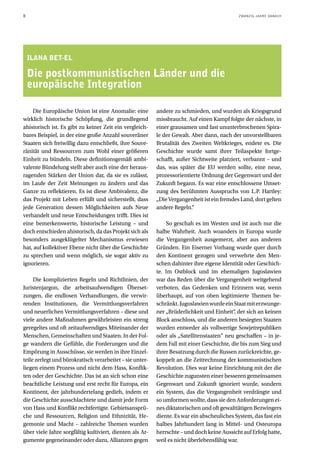 8                                                                                           ZWANZIG JAHRE DANACH




    ILANA BET-EL

    Die postkommunistischen Länder und die
    europäische Integration

    Die Europäische Union ist eine Anomalie: eine         andere zu schmieden, und wurden als Kriegsgrund
wirklich historische Schöpfung, die grundlegend           missbraucht. Auf einen Kampf folgte der nächste, in
ahistorisch ist. Es gibt zu keiner Zeit ein vergleich-    einer grausamen und fast ununterbrochenen Spira-
bares Beispiel, in der eine große Anzahl souveräner       le der Gewalt. Aber dann, nach der unvorstellbaren
Staaten sich freiwillig dazu entschließt, ihre Souve-     Brutalität des Zweiten Weltkrieges, endete es. Die
ränität und Ressourcen zum Wohl einer größeren            Geschichte wurde samt ihrer Teilaspekte fortge-
Einheit zu bündeln. Diese definitionsgemäß ambi-          schafft, außer Sichtweite platziert, verbannt – und
valente Bündelung stellt aber auch eine der heraus-       das, was später die EU werden sollte, eine neue,
ragenden Stärken der Union dar, da sie es zulässt,        prozessorientierte Ordnung der Gegenwart und der
im Laufe der Zeit Meinungen zu ändern und das             Zukunft begann. Es war eine entschlossene Umset-
Ganze zu reflektieren. Es ist diese Ambivalenz, die       zung des berühmten Ausspruchs von L.P. Hartley:
das Projekt mit Leben erfüllt und sicherstellt, dass      „Die Vergangenheit ist ein fremdes Land, dort gelten
jede Generation dessen Möglichkeiten aufs Neue            andere Regeln.“
verhandelt und neue Entscheidungen trifft. Dies ist
eine bemerkenswerte, historische Leistung – und                So geschah es im Westen und ist auch nur die
doch entschieden ahistorisch, da das Projekt sich als     halbe Wahrheit. Auch woanders in Europa wurde
besonders ausgeklügelter Mechanismus erwiesen             die Vergangenheit ausgemerzt, aber aus anderen
hat, auf kollektiver Ebene nicht über die Geschichte      Gründen. Ein Eiserner Vorhang wurde quer durch
zu sprechen und wenn möglich, sie sogar aktiv zu          den Kontinent gezogen und verwehrte den Men-
ignorieren.                                               schen dahinter ihre eigene Identität oder Geschich-
                                                          te. Im Ostblock und im ehemaligen Jugoslawien
     Die komplizierten Regeln und Richtlinien, der        war das Reden über die Vergangenheit weitgehend
Juristenjargon, die arbeitsaufwendigen Überset-           verboten, das Gedenken und Erinnern war, wenn
zungen, die endlosen Verhandlungen, die verwir-           überhaupt, auf von oben legitimierte Themen be-
renden Institutionen, die Vermittlungsverfahren           schränkt. Jugoslawien wurde ein Staat mit erzwunge-
und neuerlichen Vermittlungsverfahren – diese und         ner „Brüderlichkeit und Einheit“, der sich an keinen
viele andere Maßnahmen gewährleisten ein streng           Block anschloss, und die anderen besiegten Staaten
geregeltes und oft zeitaufwendiges Miteinander der        wurden entweder als vollwertige Sowjetrepubliken
Menschen, Gemeinschaften und Staaten. In der Fol-         oder als „Satellitenstaaten“ neu geschaffen – in je-
ge wandern die Gefühle, die Forderungen und die           dem Fall mit einer Geschichte, die bis zum Sieg und
Empörung in Ausschüsse, sie werden in ihre Einzel-        ihrer Besatzung durch die Russen zurückreichte, ge-
teile zerlegt und bürokratisch verarbeitet – sie unter-   koppelt an die Zeitrechnung der kommunistischen
liegen einem Prozess und nicht dem Hass, Konflik-         Revolution. Dies war keine Einrichtung mit der die
ten oder der Geschichte. Das ist an sich schon eine       Geschichte zugunsten einer besseren gemeinsamen
beachtliche Leistung und erst recht für Europa, ein       Gegenwart und Zukunft ignoriert wurde, sondern
Kontinent, der jahrhundertelang gedieh, indem er          ein System, das die Vergangenheit verdrängte und
die Geschichte ausschlachtete und damit jede Form         so umformen wollte, dass sie den Anforderungen ei-
von Hass und Konflikt rechtfertigte. Gebietsansprü-       nes diktatorischen und oft gewalttätigen Bezwingers
che und Ressourcen, Religion und Ethnizität, He-          diente. Es war ein abscheuliches System, das fast ein
gemonie und Macht – zahlreiche Themen wurden              halbes Jahrhundert lang in Mittel- und Osteuropa
über viele Jahre sorgfältig kultiviert, dienten als Ar-   herrschte – und doch keine Aussicht auf Erfolg hatte,
gumente gegeneinander oder dazu, Allianzen gegen          weil es nicht überlebensfähig war.
 