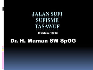 JALAN SUFI
SUFISME
TASAWUF
Dr. H. Maman SW SpOG
8 Oktober 2013
 