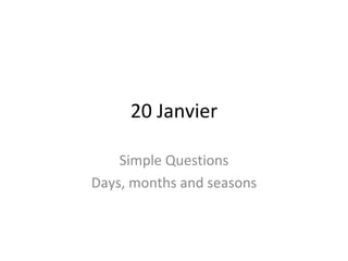 20 Janvier Simple Questions Days, months and seasons 