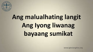 Ang malualhating langit
   Ang Iyong liwanag
   bayaang sumikat
                 www.iglesiangdios.org
 
