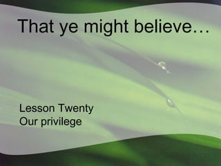 That ye might believe…

Lesson Twenty
Our privilege

 