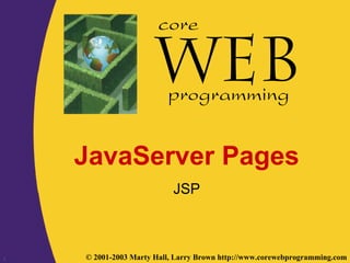 1 © 2001-2003 Marty Hall, Larry Brown http://www.corewebprogramming.com
core
programming
JavaServer Pages
JSP
 