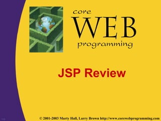 113 © 2001-2003 Marty Hall, Larry Brown http://www.corewebprogramming.com
core
programming
JSP Review
 