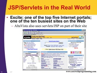 JSP18 www.corewebprogramming.com
JSP/Servlets in the Real World
• Excite: one of the top five Internet portals;
one of the ten busiest sites on the Web
– AltaVista also uses servlets/JSP on part of their site
 