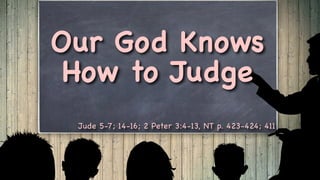 Our God Knows
How to Judge
Jude 5-7; 14-16; 2 Peter 3:4-13, NT p. 423-424; 411
 