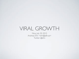 VIRAL GROWTH
Nice, July 20, 2015
Andreas Ehn <ehn@a8n.se>
Twitter: @ehn
 