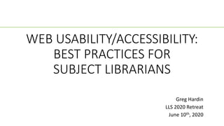 WEB USABILITY/ACCESSIBILITY:
BEST PRACTICES FOR
SUBJECT LIBRARIANS
Greg Hardin
LLS 2020 Retreat
June 10th, 2020
 