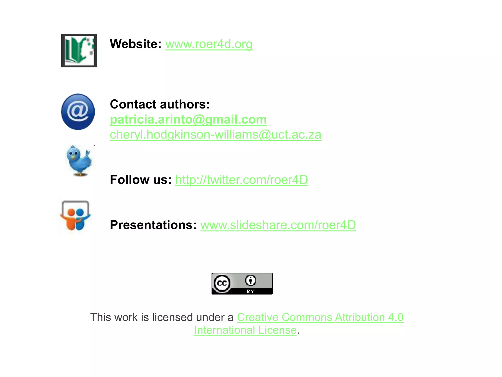 This work is licensed under a Creative Commons Attribution 4.0
International License.
Website: www.roer4d.org
Contact authors:
patricia.arinto@gmail.com
cheryl.hodgkinson-williams@uct.ac.za
Follow us: http://twitter.com/roer4D
Presentations: www.slideshare.com/roer4D
 