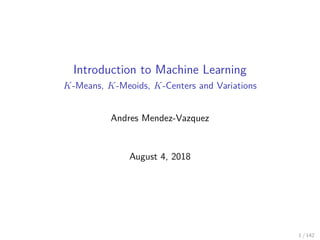 Introduction to Machine Learning
K-Means, K-Meoids, K-Centers and Variations
Andres Mendez-Vazquez
August 4, 2018
1 / 142
 