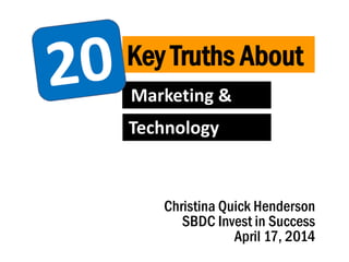 Advertising
Sponsorships
Branded
Merchandise
Key Truths About
Marketing &
Technology
Sustainability
Christina Quick Henderson
SBDC Invest in Success
April 17, 2014
 