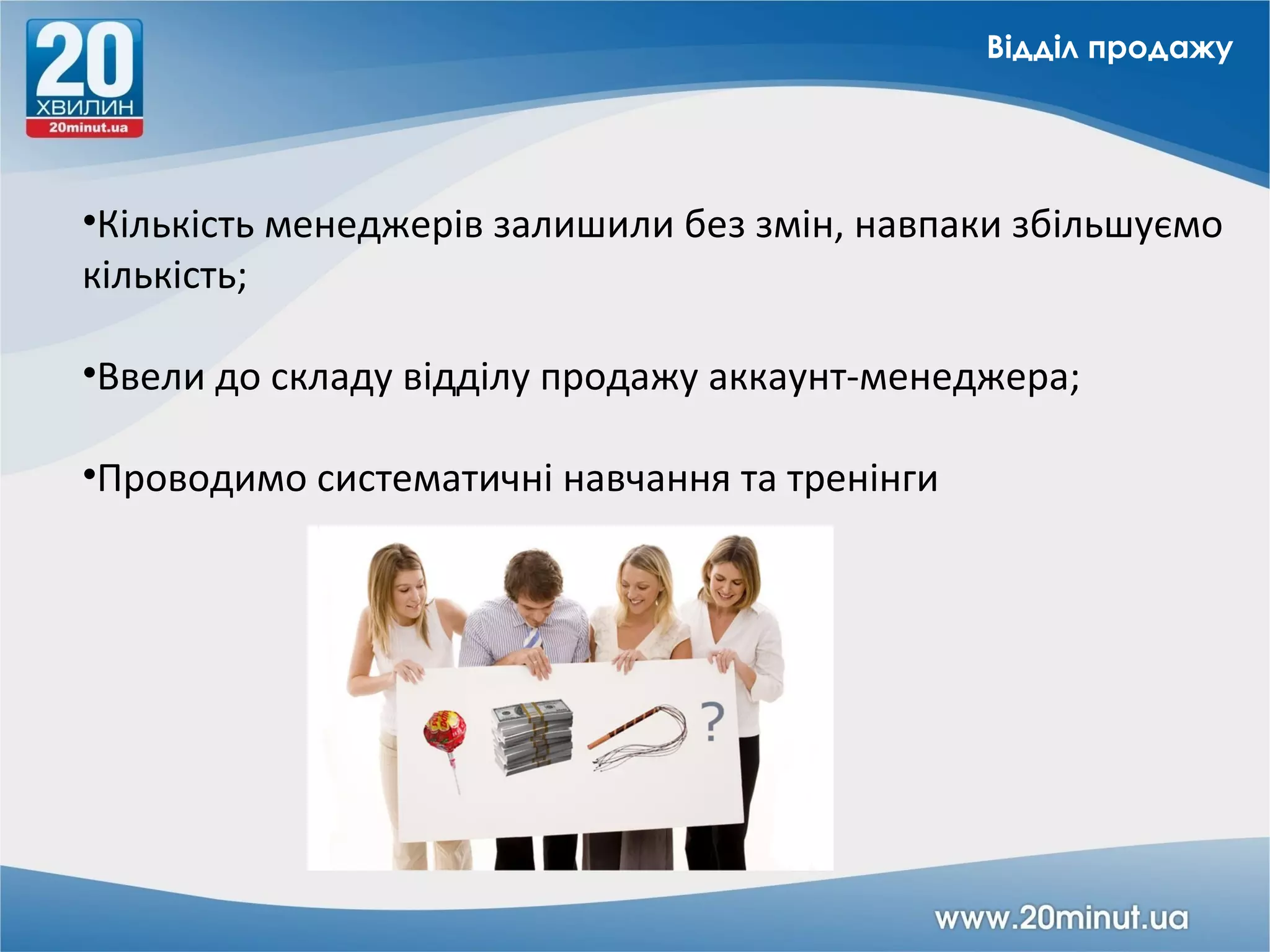 Відділ продажу




•Кількість менеджерів залишили без змін, навпаки збільшуємо
кількість;

•Ввели до складу відділу продажу аккаунт-менеджера;

•Проводимо систематичні навчання та тренінги
 