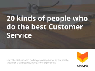 20 kinds of people who
do the best Customer
Service

Learn the skills required to do top notch customer service and be
known for providing amazing customer experiences.
1	
  

 