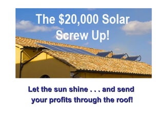 Let the sun shine . . . and send  your profits through the roof! 