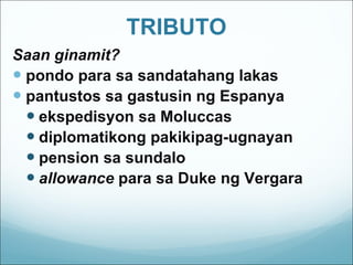 TRIBUTO Saan ginamit? pondo para sa sandatahang lakas pantustos sa gastusin ng Espanya ekspedisyon sa Moluccas diplomatikong pakikipag-ugnayan pension sa sundalo allowance  para sa Duke ng Vergara 