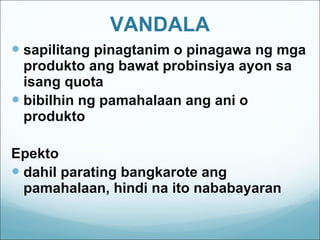 VANDALA sapilitang pinagtanim o pinagawa ng mga produkto ang bawat probinsiya ayon sa isang quota bibilhin ng pamahalaan ang ani o produkto Epekto dahil parating bangkarote ang pamahalaan, hindi na ito nababayaran 