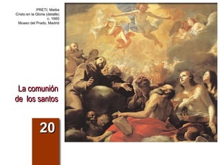 La comuniónLa comunión
de los santosde los santos
2020
PRETI, Mattia
Cristo en la Gloria (detalle)
c. 1660
Museo del Prado, Madrid
 