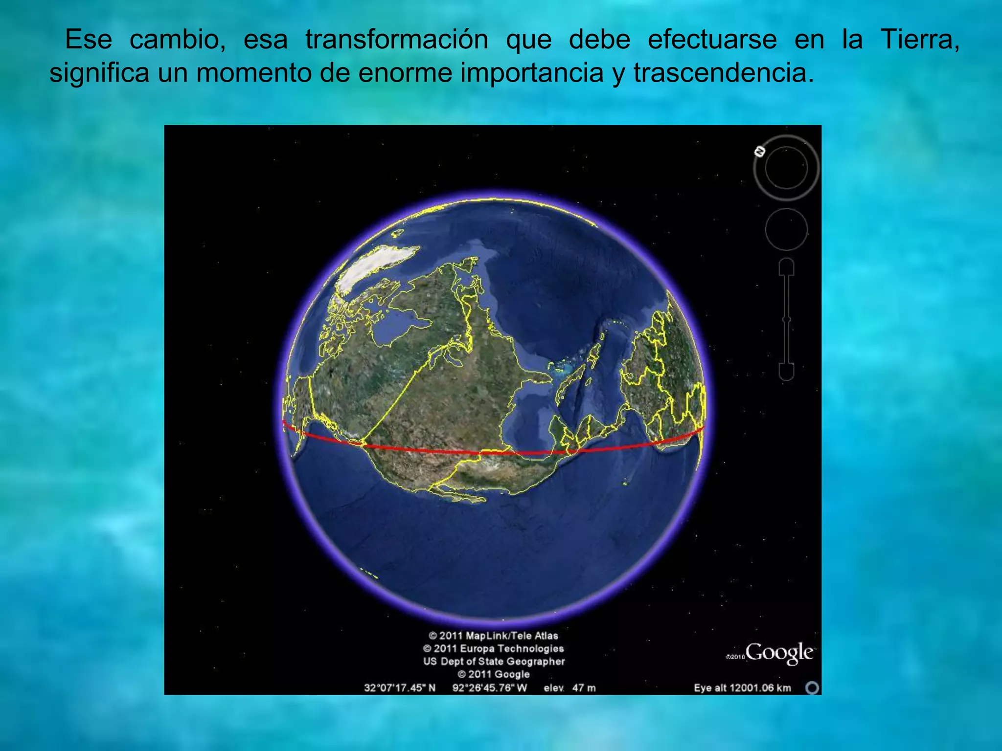 Ese cambio, esa transformación que debe efectuarse en la Tierra,
significa un momento de enorme importancia y trascendencia.
 