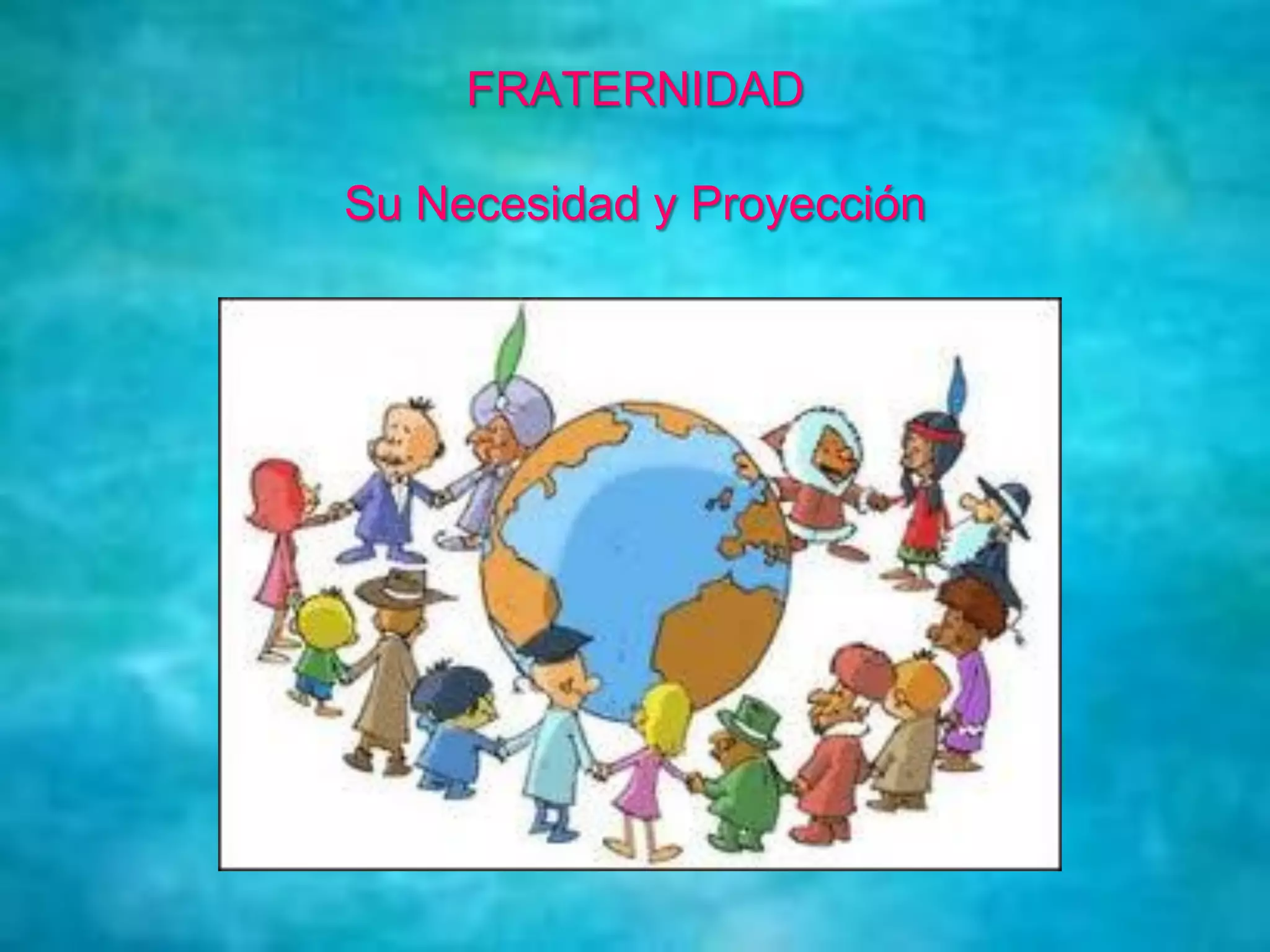 FRATERNIDAD
Su Necesidad y Proyección
 