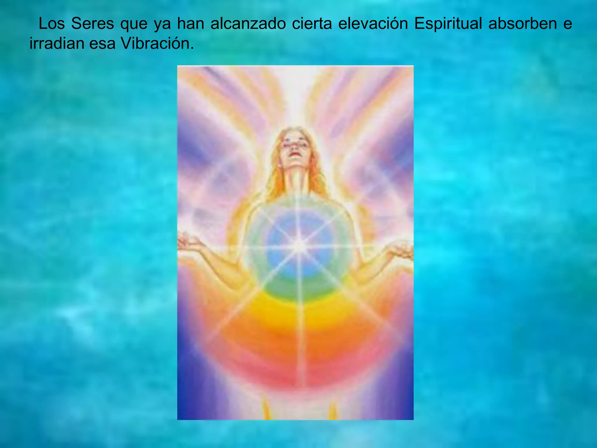 Los Seres que ya han alcanzado cierta elevación Espiritual absorben e
irradian esa Vibración.
 