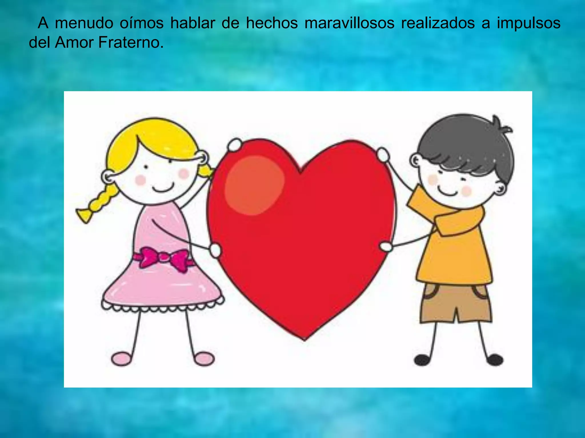 A menudo oímos hablar de hechos maravillosos realizados a impulsos
del Amor Fraterno.
 
