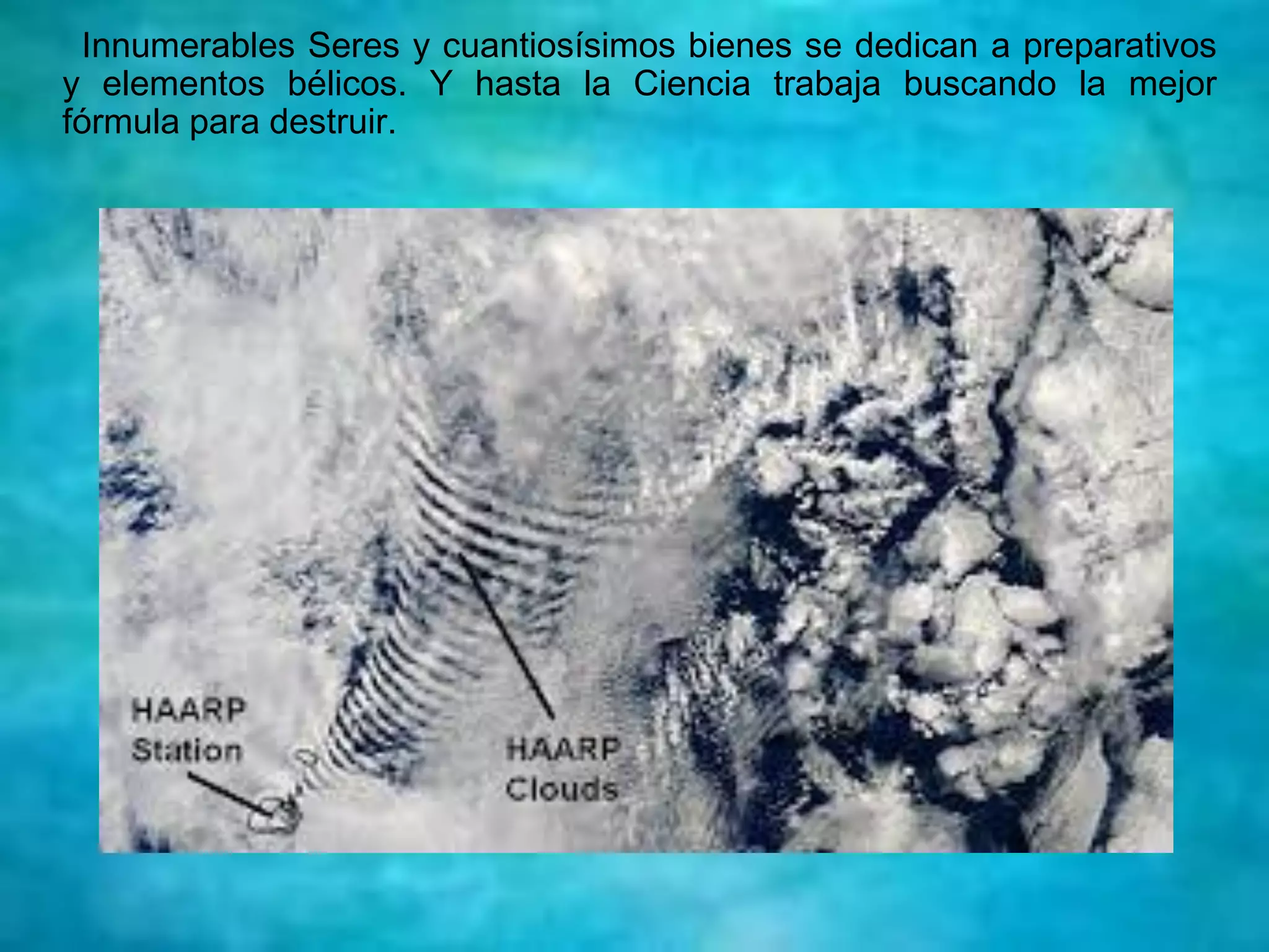 Innumerables Seres y cuantiosísimos bienes se dedican a preparativos
y elementos bélicos. Y hasta la Ciencia trabaja buscando la mejor
fórmula para destruir.
 