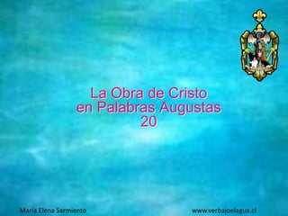 La Obra de Cristo
en Palabras Augustas
20
María Elena Sarmiento www.verbajoelagua.cl
 