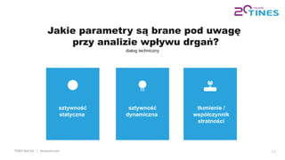 TINES Rail SA | tinesrail.com 11
Jakie parametry są brane pod uwagę
przy analizie wpływu drgań?
dialog techniczny
sztywność
statyczna
sztywność
dynamiczna
tłumienie /
współczynnik
stratności
 