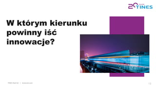 TINES Rail SA | tinesrail.com 13
W którym kierunku
powinny iść
innowacje?
 