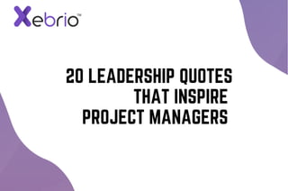 20 LEADERSHIP QUOTES
THAT INSPIRE
PROJECT MANAGERS
 
