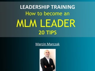 LEADERSHIP TRAINING
 How to become an

MLM LEADER
      20 TIPS

     Marcin Marczak
 