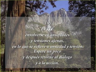 10) EVITE  envolverse en ansiedades  y tensiones ajenas,  en lo que se refiere a ansiedad y tensión. Espere un poco  y después retorne al diálogo  y a la acción.  