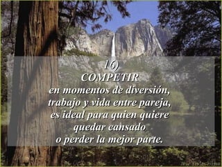 16) COMPETIR  en momentos de diversión,  trabajo y vida entre pareja,  es ideal para quien quiere  quedar cansado  o perder la mejor parte.  