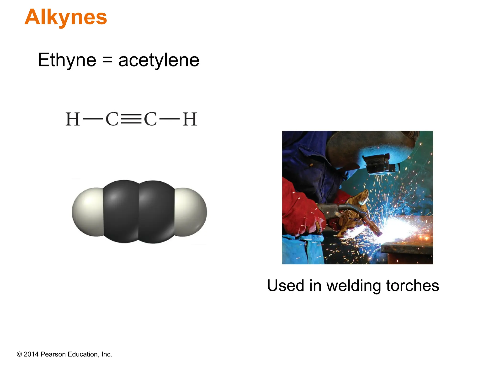 © 2014 Pearson Education, Inc.
Alkynes
Used in welding torches
Ethyne = acetylene
 