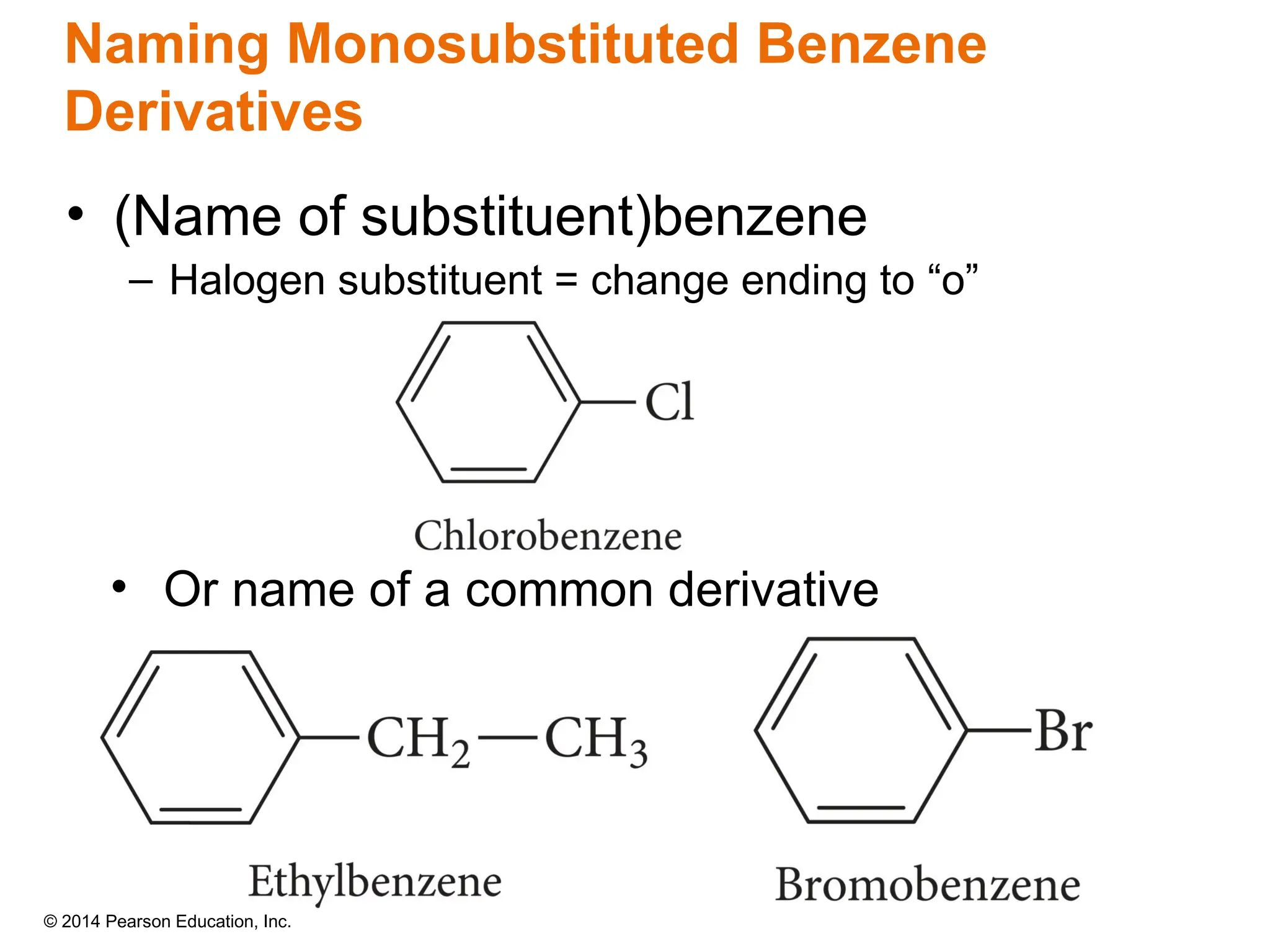 © 2014 Pearson Education, Inc.
• (Name of substituent)benzene
– Halogen substituent = change ending to “o”
• Or name of a common derivative
Naming Monosubstituted Benzene
Derivatives
 