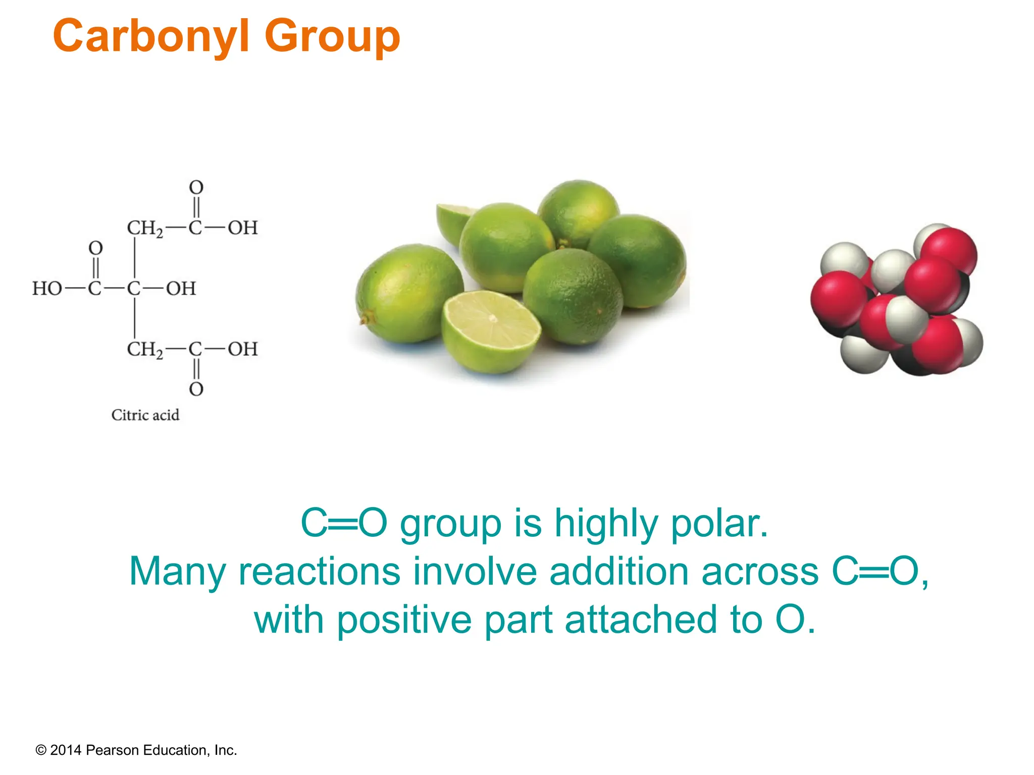 © 2014 Pearson Education, Inc.
Carbonyl Group
C═O group is highly polar.
Many reactions involve addition across C═O,
with positive part attached to O.
 